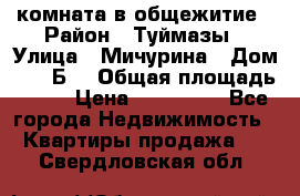 комната в общежитие › Район ­ Туймазы › Улица ­ Мичурина › Дом ­ 17“Б“ › Общая площадь ­ 14 › Цена ­ 500 000 - Все города Недвижимость » Квартиры продажа   . Свердловская обл.